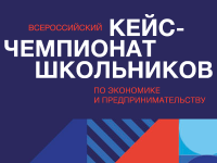  Старт регистрации на региональный этап Всероссийского Кейс-чемпионата по экономике и предпринимательству среди школьников и студентов колледжей